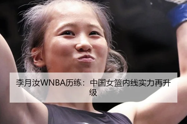 李月汝WNBA历练：中国女篮内线实力再升级