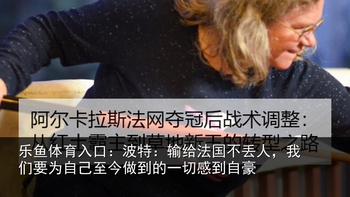 乐鱼体育入口：波特相关情况们要相关情况一切感到自豪