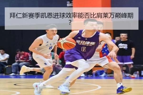 拜仁新赛季凯恩进球效率能否比肩莱万巅峰期？