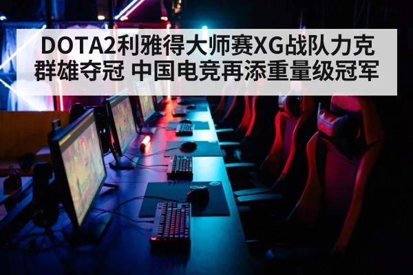 DOTA2利雅得大师赛XG战队力克群雄夺冠 中国电竞再添重量级冠军