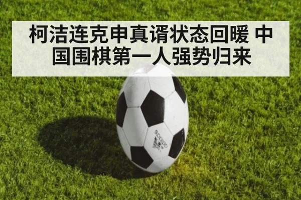 柯洁连克申真谞状态回暖 中国围棋第一人强势归来