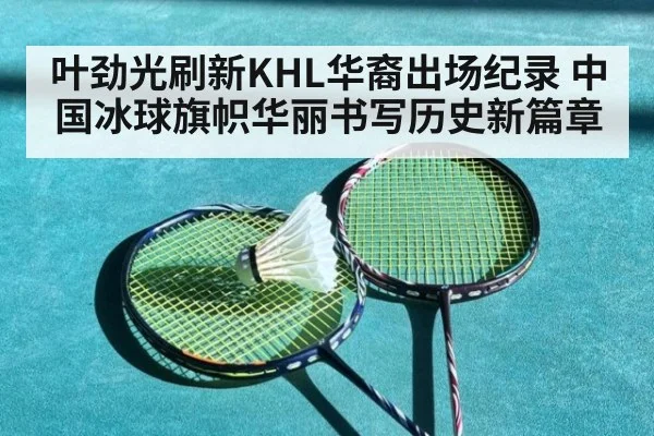 叶劲光刷新KHL华裔出场纪录 中国冰球旗帜华丽书写历史新篇章