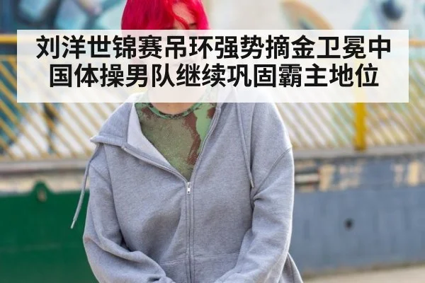 刘洋世锦赛吊环强势摘金卫冕中国体操男队继续巩固霸主地位