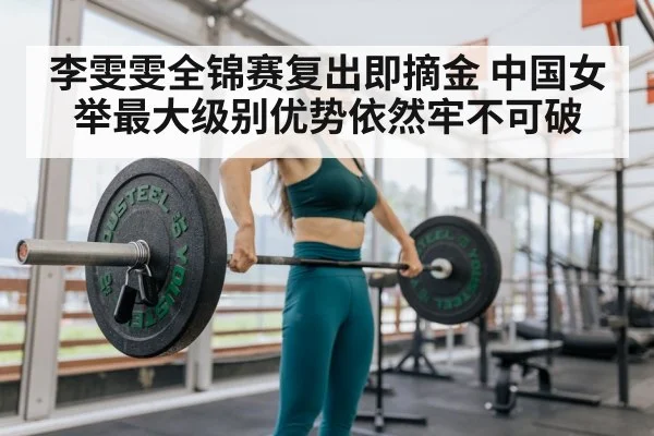 李雯雯全锦赛复出即摘金 中国女举最大级别优势依然牢不可破